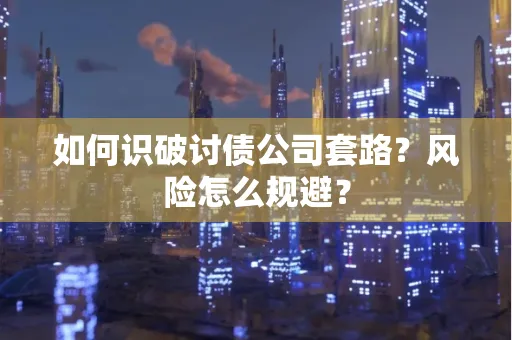 苏州如何识破讨债公司套路?风险怎么规避?